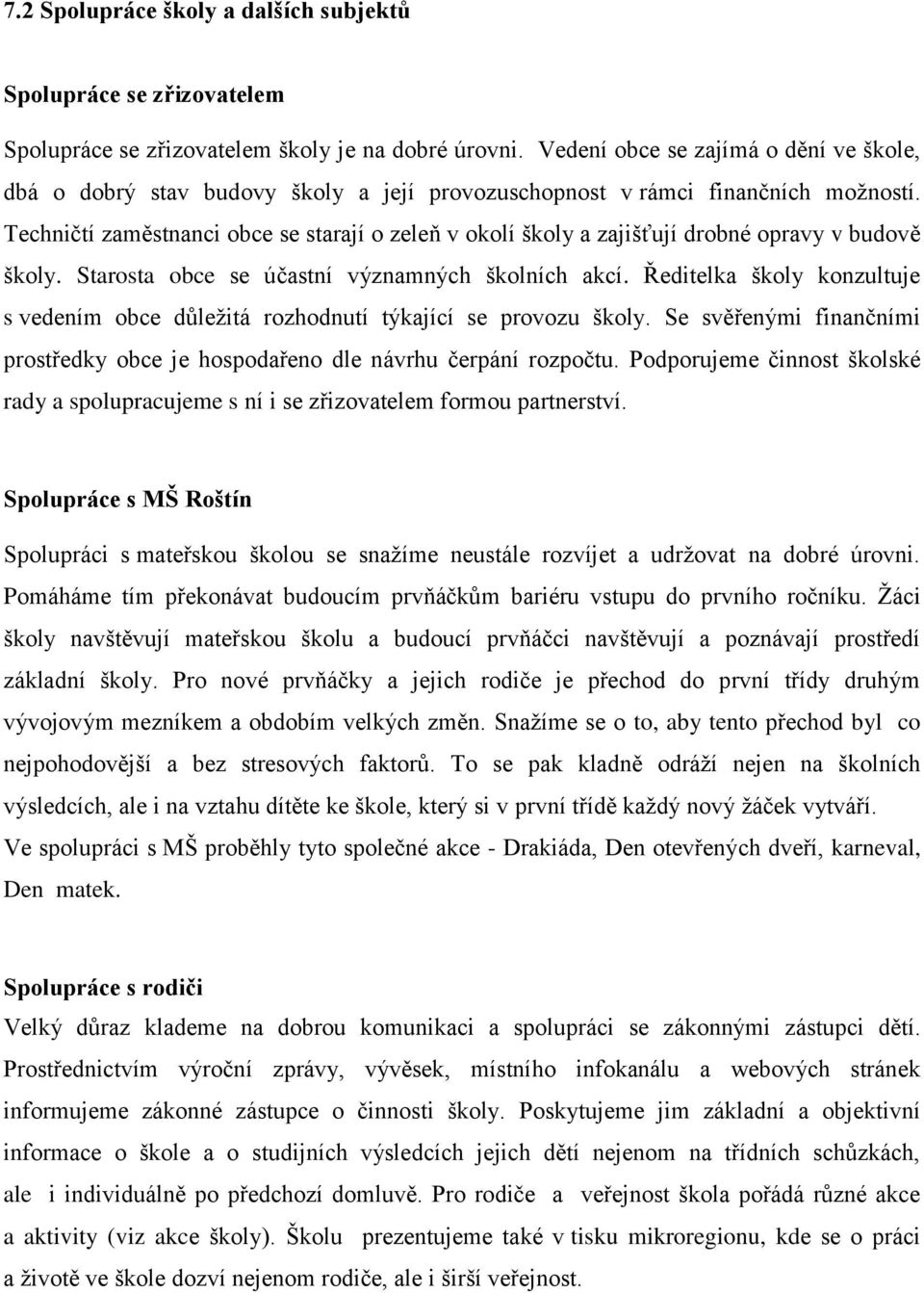 Techničtí zaměstnanci obce se starají o zeleň v okolí školy a zajišťují drobné opravy v budově školy. Starosta obce se účastní významných školních akcí.