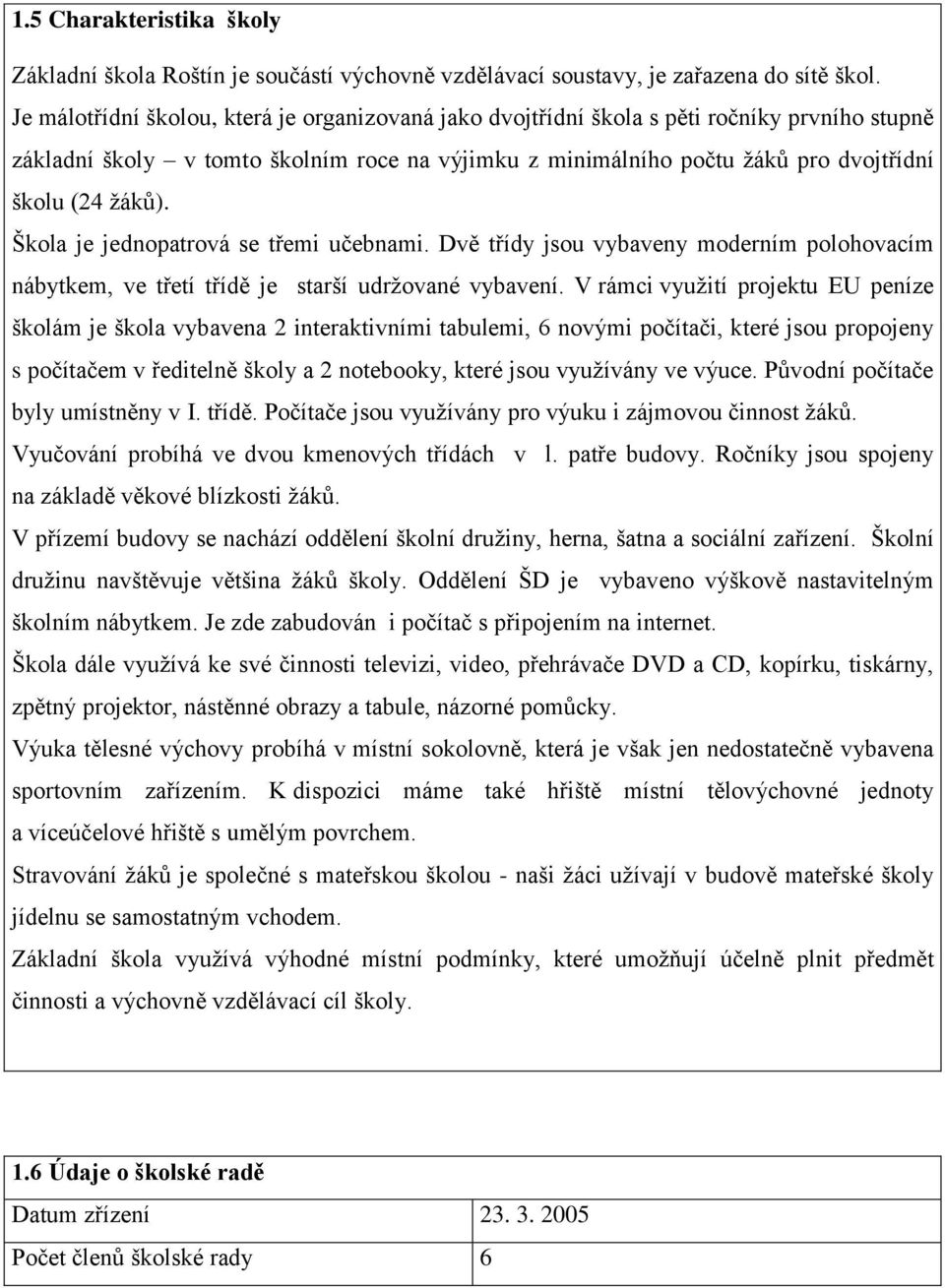 Škola je jednopatrová se třemi učebnami. Dvě třídy jsou vybaveny moderním polohovacím nábytkem, ve třetí třídě je starší udržované vybavení.