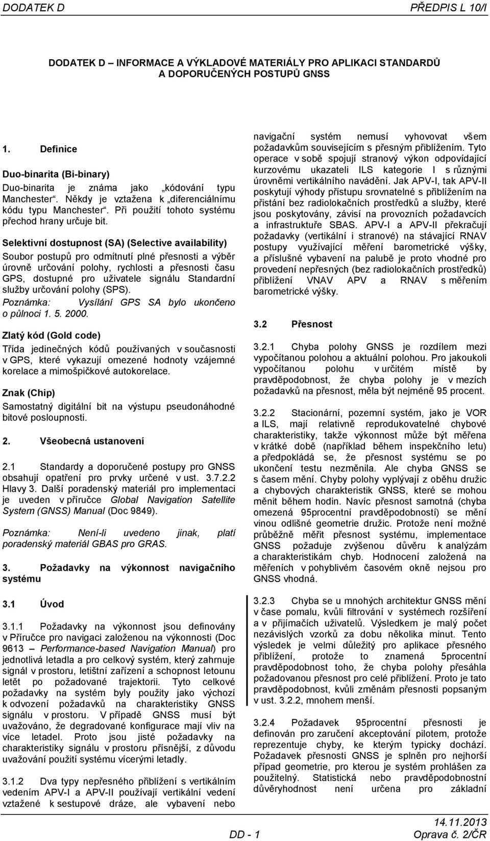 Selektivní dostupnost (SA) (Selective availability) Soubor postupů pro odmítnutí plné přesnosti a výběr úrovně určování polohy, rychlosti a přesnosti času GPS, dostupné pro uţivatele signálu