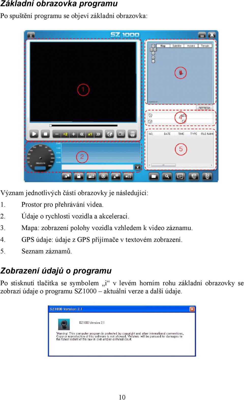 Mapa: zobrazení polohy vozidla vzhledem k video záznamu. 4. GPS údaje: údaje z GPS přijímače v textovém zobrazení. 5.