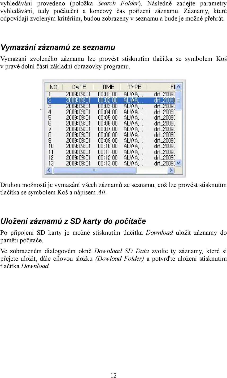 Vymazání záznamů ze seznamu Vymazání zvoleného záznamu lze provést stisknutím tlačítka se symbolem Koš v pravé dolní části základní obrazovky programu.