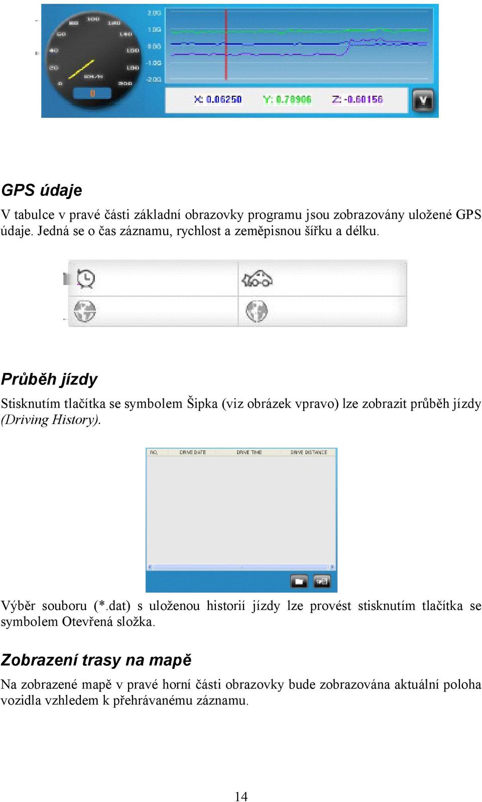 Průběh jízdy Stisknutím tlačítka se symbolem Šipka (viz obrázek vpravo) lze zobrazit průběh jízdy (Driving History). Výběr souboru (*.