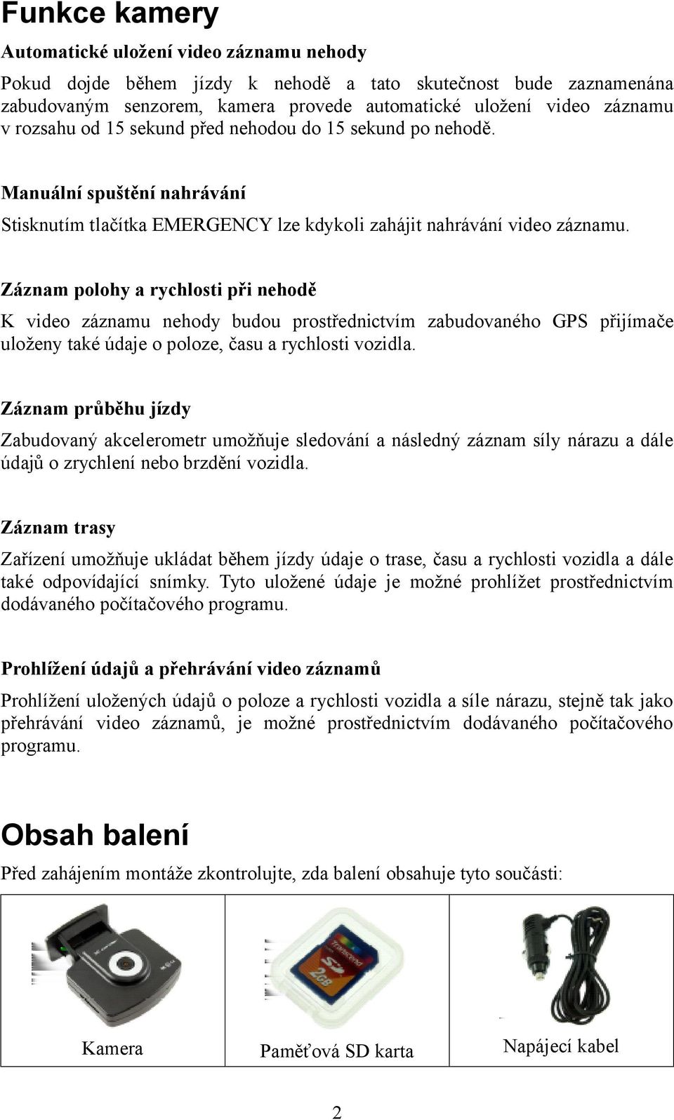 Záznam polohy a rychlosti při nehodě K video záznamu nehody budou prostřednictvím zabudovaného GPS přijímače uloženy také údaje o poloze, času a rychlosti vozidla.