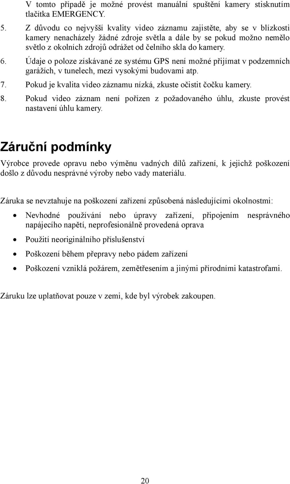 kamery. 6. Údaje o poloze získávané ze systému GPS není možné přijímat v podzemních garážích, v tunelech, mezi vysokými budovami atp. 7.