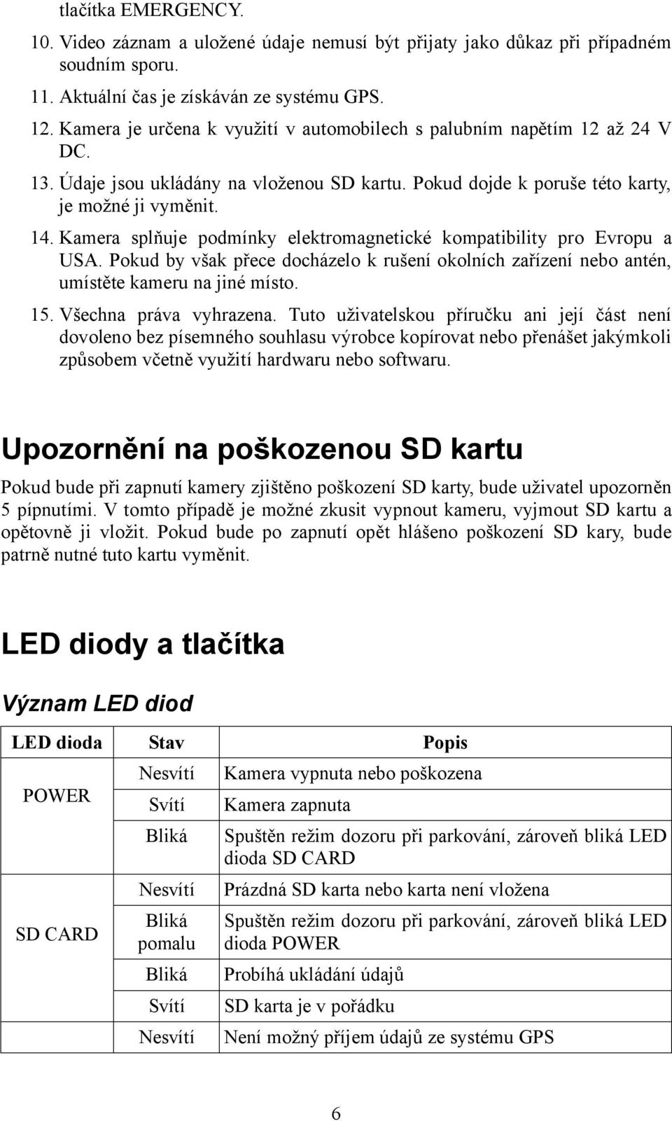 Kamera splňuje podmínky elektromagnetické kompatibility pro Evropu a USA. Pokud by však přece docházelo k rušení okolních zařízení nebo antén, umístěte kameru na jiné místo. 15.