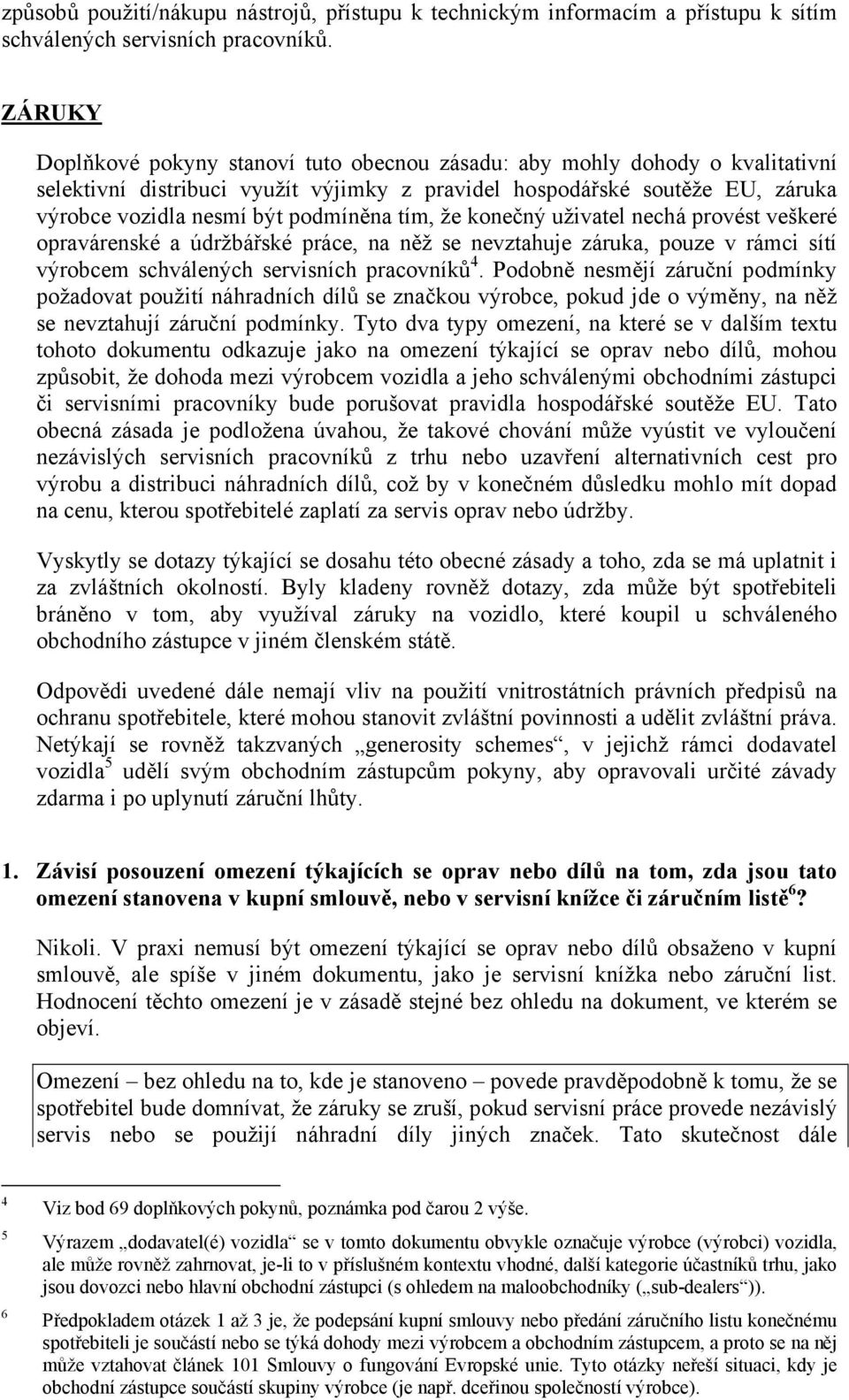 tím, že konečný uživatel nechá provést veškeré opravárenské a údržbářské práce, na něž se nevztahuje záruka, pouze v rámci sítí výrobcem schválených servisních pracovníků 4.