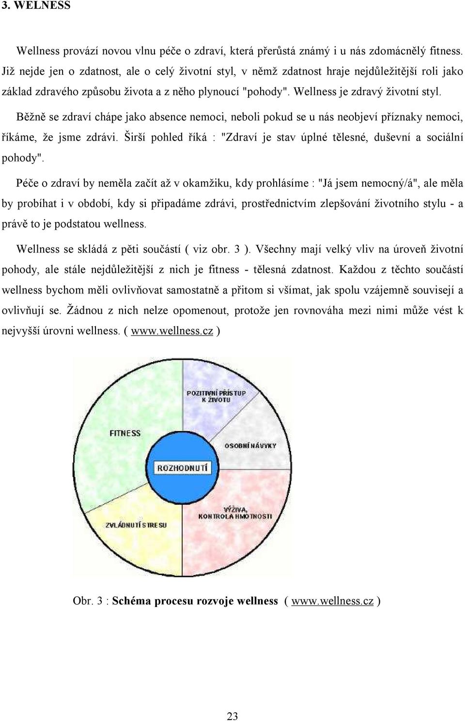 Běžně se zdraví chápe jako absence nemoci, neboli pokud se u nás neobjeví příznaky nemoci, říkáme, že jsme zdrávi. Širší pohled říká : "Zdraví je stav úplné tělesné, duševní a sociální pohody".