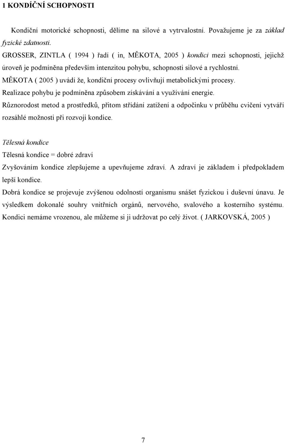 MĚKOTA ( 2005 ) uvádí že, kondiční procesy ovlivňují metabolickými procesy. Realizace pohybu je podmíněna způsobem získávání a využívání energie.