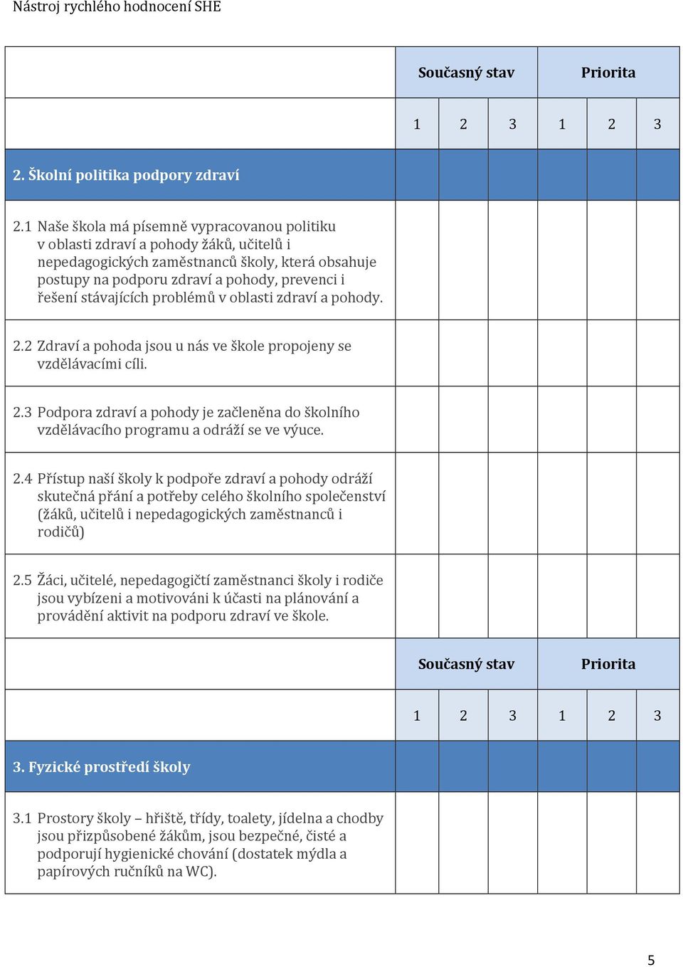 stávajících problémů v oblasti zdraví a pohody. 2.2 Zdraví a pohoda jsou u nás ve škole propojeny se vzdělávacími cíli. 2.3 Podpora zdraví a pohody je začleněna do školního vzdělávacího programu a odráží se ve výuce.