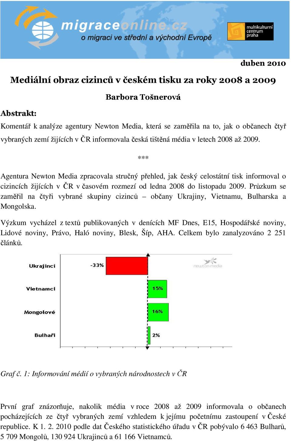 *** Agentura Newton Media zpracovala stručný přehled, jak český celostátní tisk informoval o cizincích žijících v ČR v časovém rozmezí od ledna 2008 do listopadu 2009.