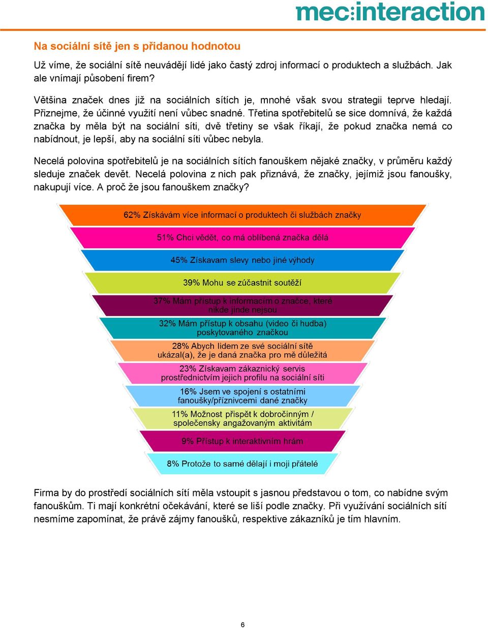 Třetina spotřebitelů se sice domnívá, že každá značka by měla být na sociální síti, dvě třetiny se však říkají, že pokud značka nemá co nabídnout, je lepší, aby na sociální síti vůbec nebyla.