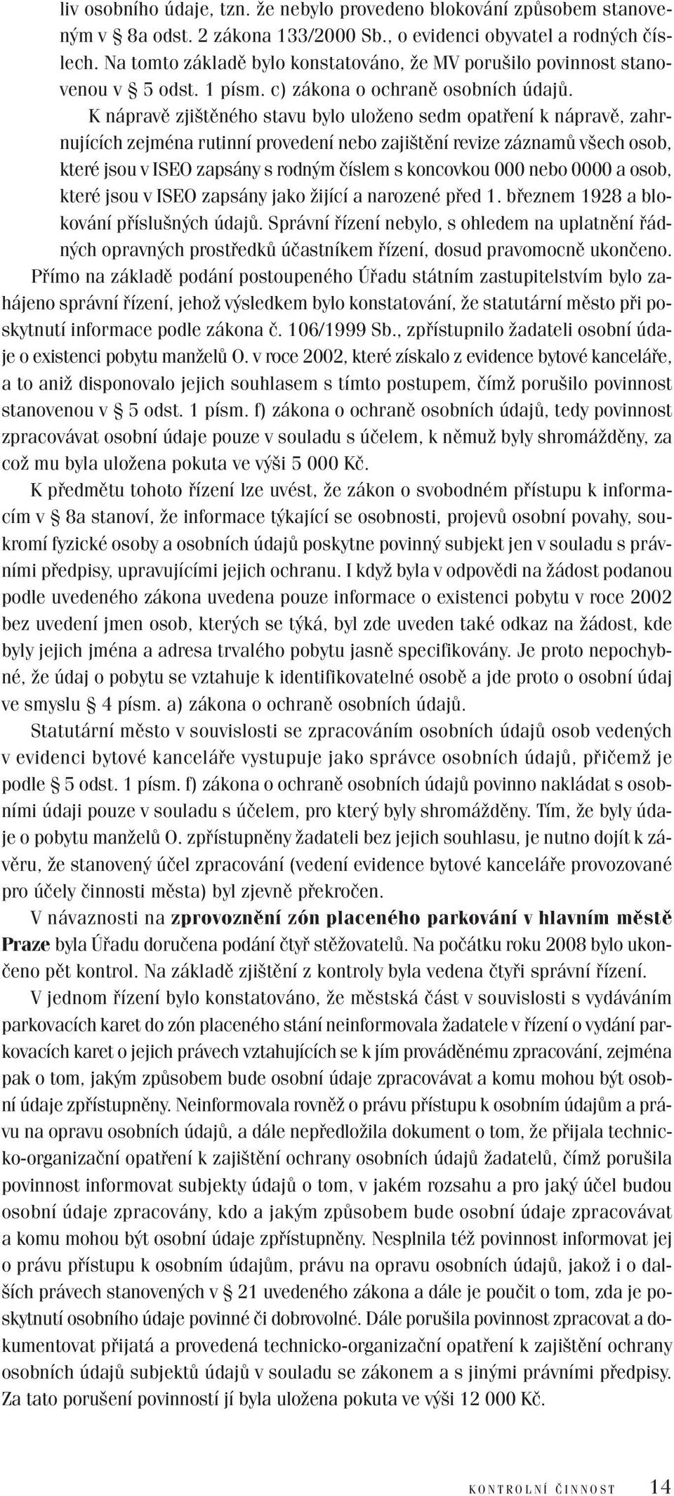 K nápravě zjištěného stavu bylo uloženo sedm opatření k nápravě, zahrnujících zejména rutinní provedení nebo zajištění revize záznamů všech osob, které jsou v ISEO zapsány s rodným číslem s koncovkou