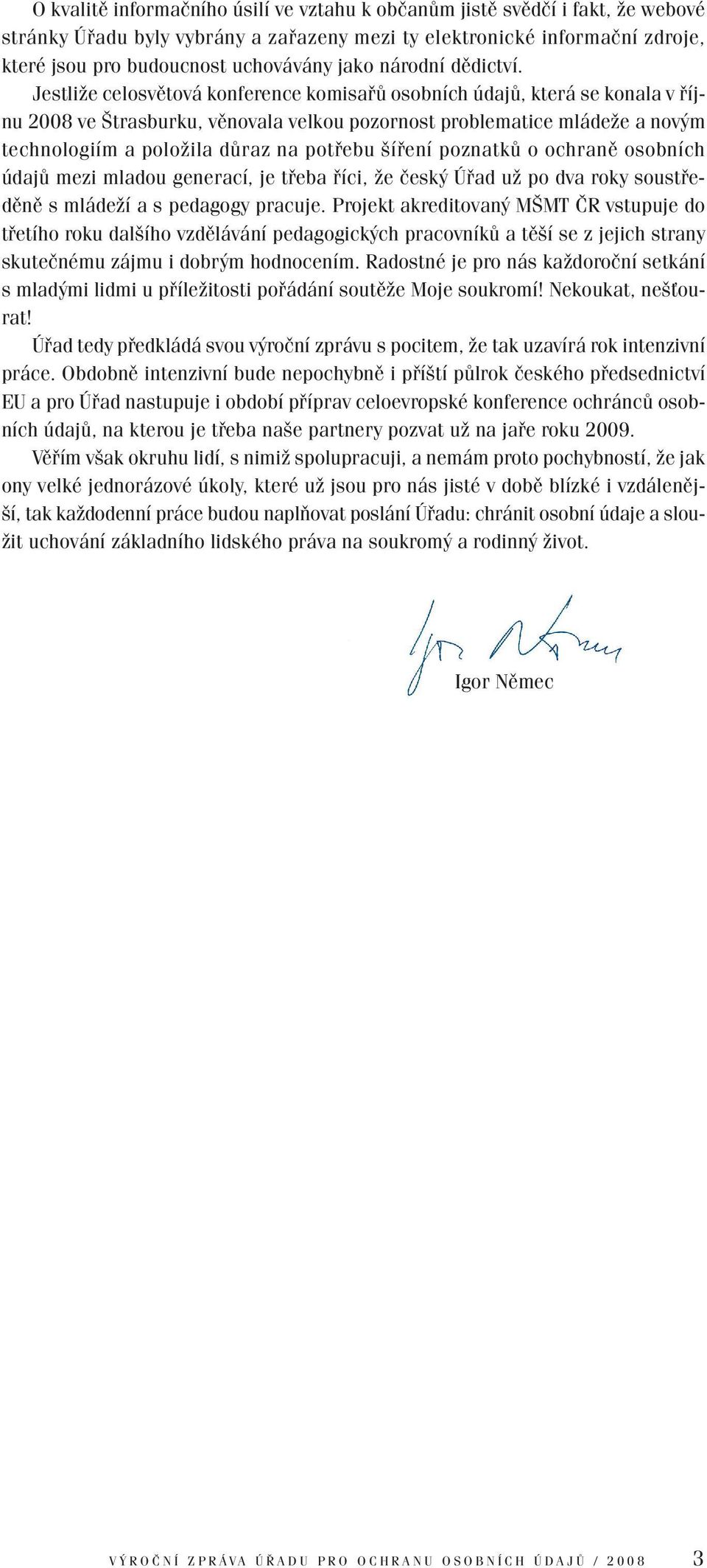 Jestliže celosvětová konference komisařů osobních údajů, která se konala v říjnu 2008 ve Štrasburku, věnovala velkou pozornost problematice mládeže a novým technologiím a položila důraz na potřebu