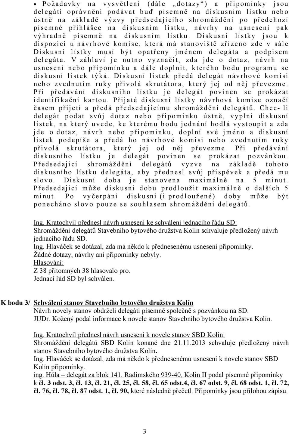 Diskusní lístky jsou k dispozici u návrhové komise, která má stanoviště zřízeno zde v sále Diskusní lístky musí být opatř eny jménem delegáta a podpisem delegáta.