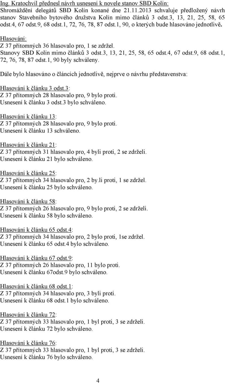 1, 90, o kterých bude hlasováno jednotlivě. Z 37 přítomných 36 hlasovalo pro, 1 se zdržel. Stanovy SBD Kolín mimo článků 3 odst.3, 13, 21, 25, 58, 65 odst.4, 67 odst.9, 68 odst.1, 72, 76, 78, 87 odst.