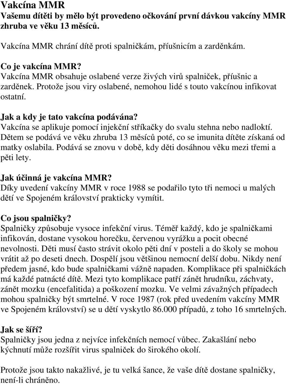 Vakcína se aplikuje pomocí injekční stříkačky do svalu stehna nebo nadloktí. Dětem se podává ve věku zhruba 13 měsíců poté, co se imunita dítěte získaná od matky oslabila.