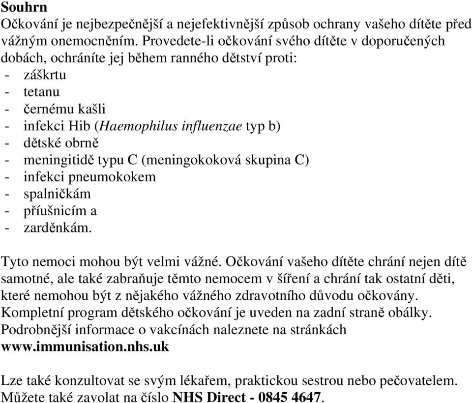 meningitidě typu C (meningokoková skupina C) - infekci pneumokokem - spalničkám - příušnicím a - zarděnkám. Tyto nemoci mohou být velmi vážné.