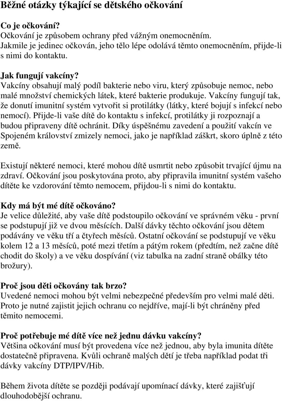 Vakcíny obsahují malý podíl bakterie nebo viru, který způsobuje nemoc, nebo malé množství chemických látek, které bakterie produkuje.