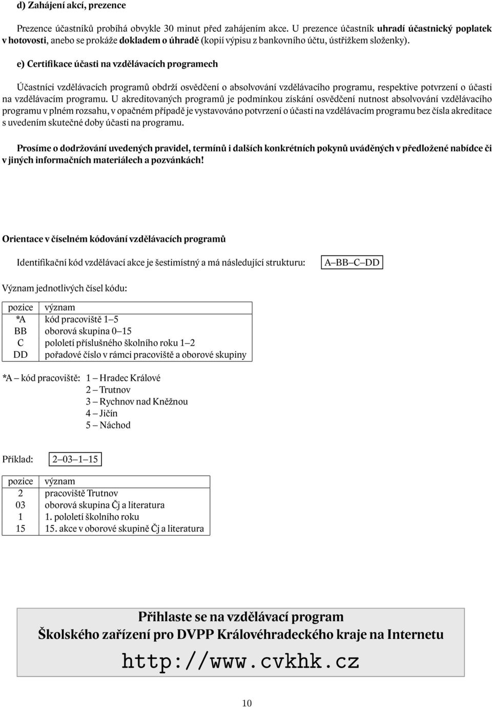 e) Certifikace účasti na vzdělávacích programech Účastníci vzdělávacích programů obdrží osvědčení o absolvování vzdělávacího programu, respektive potvrzení o účasti na vzdělávacím programu.