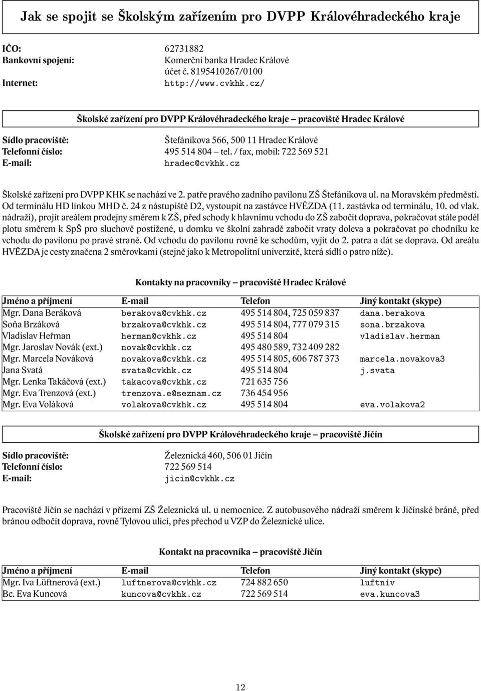 / fax, mobil: 722 569 521 E-mail: hradec@cvkhk.cz Školské zařízení pro DVPP KHK se nachází ve 2. patře pravého zadního pavilonu ZŠ Štefánikova ul. na Moravském předměstí. Od terminálu HD linkou MHD č.