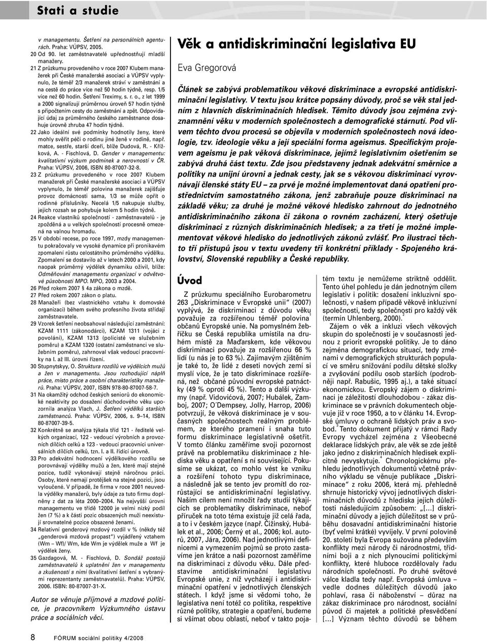 1/5 více než 60 hodin. Šetření Treximy, s. r. o., z let 1999 a 2000 signalizují průměrnou úroveň 57 hodin týdně s připočtením cesty do zaměstnání a zpět.