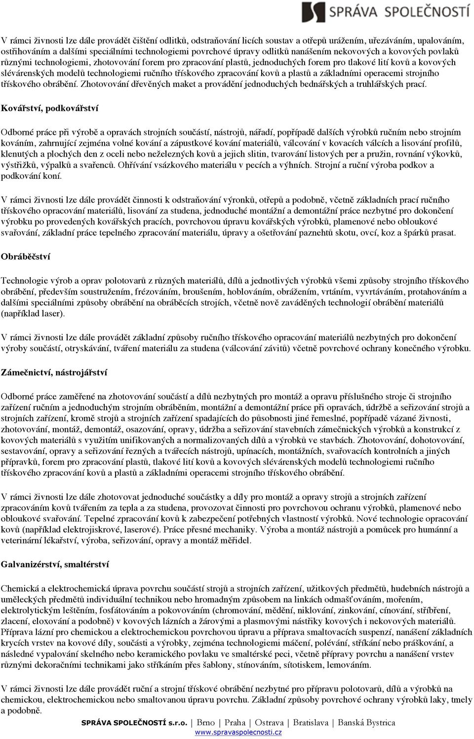 třískového zpracování kovů a plastů a základními operacemi strojního třískového obrábění. Zhotovování dřevěných maket a provádění jednoduchých bednářských a truhlářských prací.