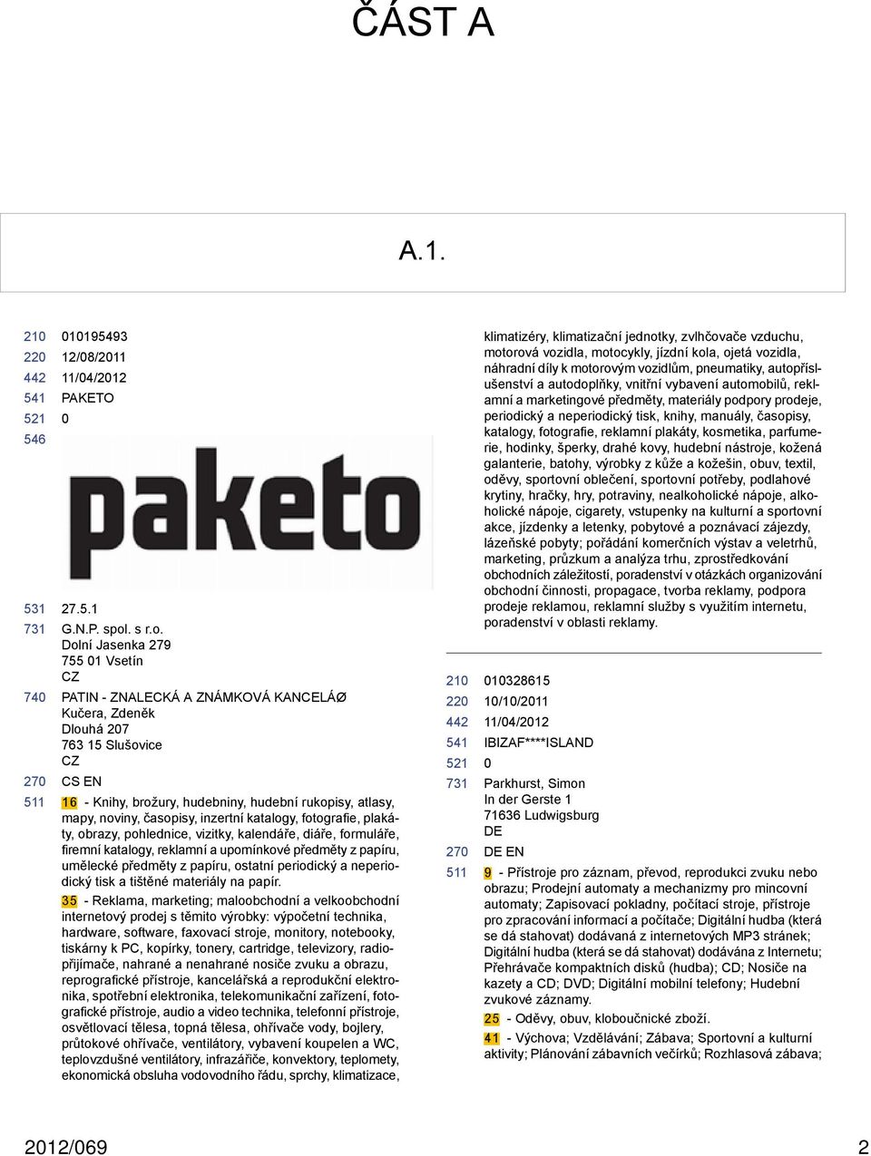 Dolní Jasenka 279 755 1 Vsetín CZ PATIN - ZNALECKÁ A ZNÁMKOVÁ KANCELÁØ Kučera, Zdeněk Dlouhá 27 763 15 Slušovice CZ CS EN 16 - Knihy, brožury, hudebniny, hudební rukopisy, atlasy, mapy, noviny,