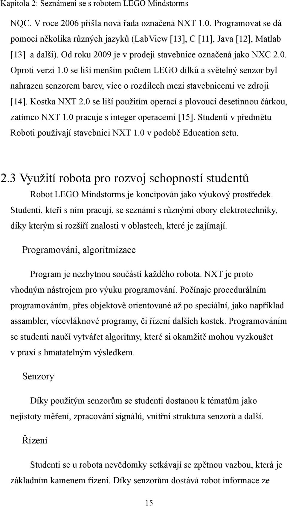 0 se liší menším počtem LEGO dílků a světelný senzor byl nahrazen senzorem barev, více o rozdílech mezi stavebnicemi ve zdroji [14]. Kostka NXT 2.