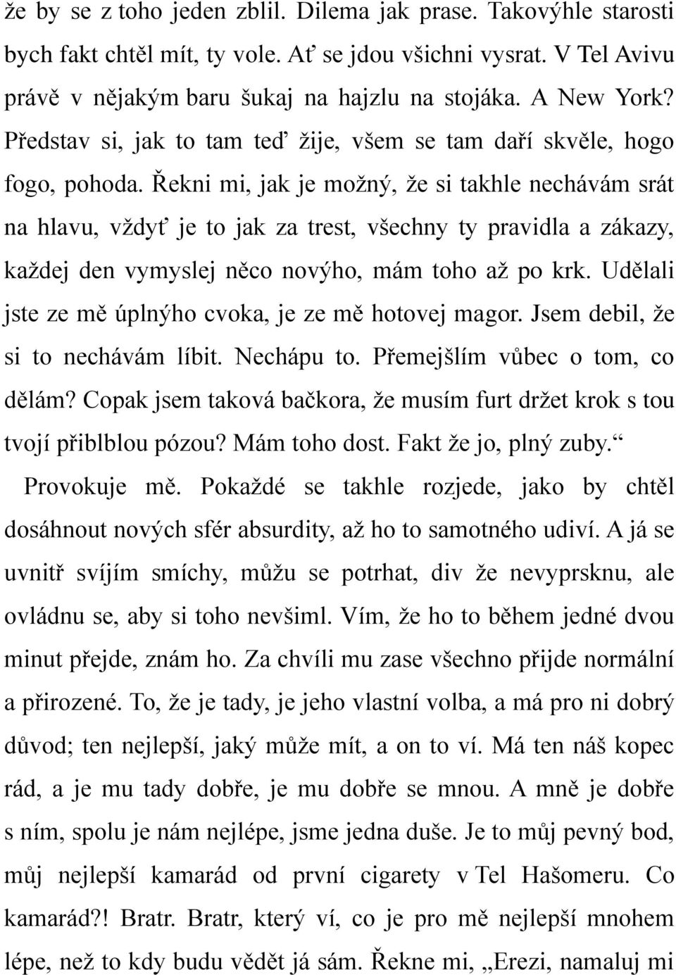 Řekni mi, jak je možný, že si takhle nechávám srát na hlavu, vždyť je to jak za trest, všechny ty pravidla a zákazy, každej den vymyslej něco novýho, mám toho až po krk.