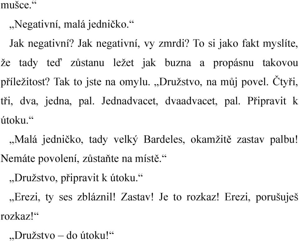 Družstvo, na můj povel. Čtyři, tři, dva, jedna, pal. Jednadvacet, dvaadvacet, pal. Připravit k útoku.