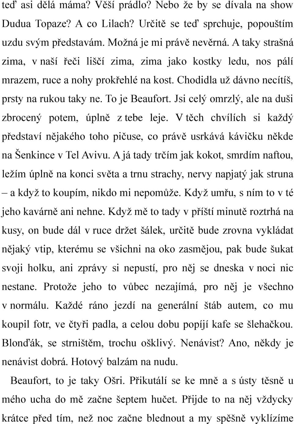 Jsi celý omrzlý, ale na duši zbrocený potem, úplně z tebe leje. V těch chvílích si každý představí nějakého toho pičuse, co právě usrkává kávičku někde na Šenkince v Tel Avivu.