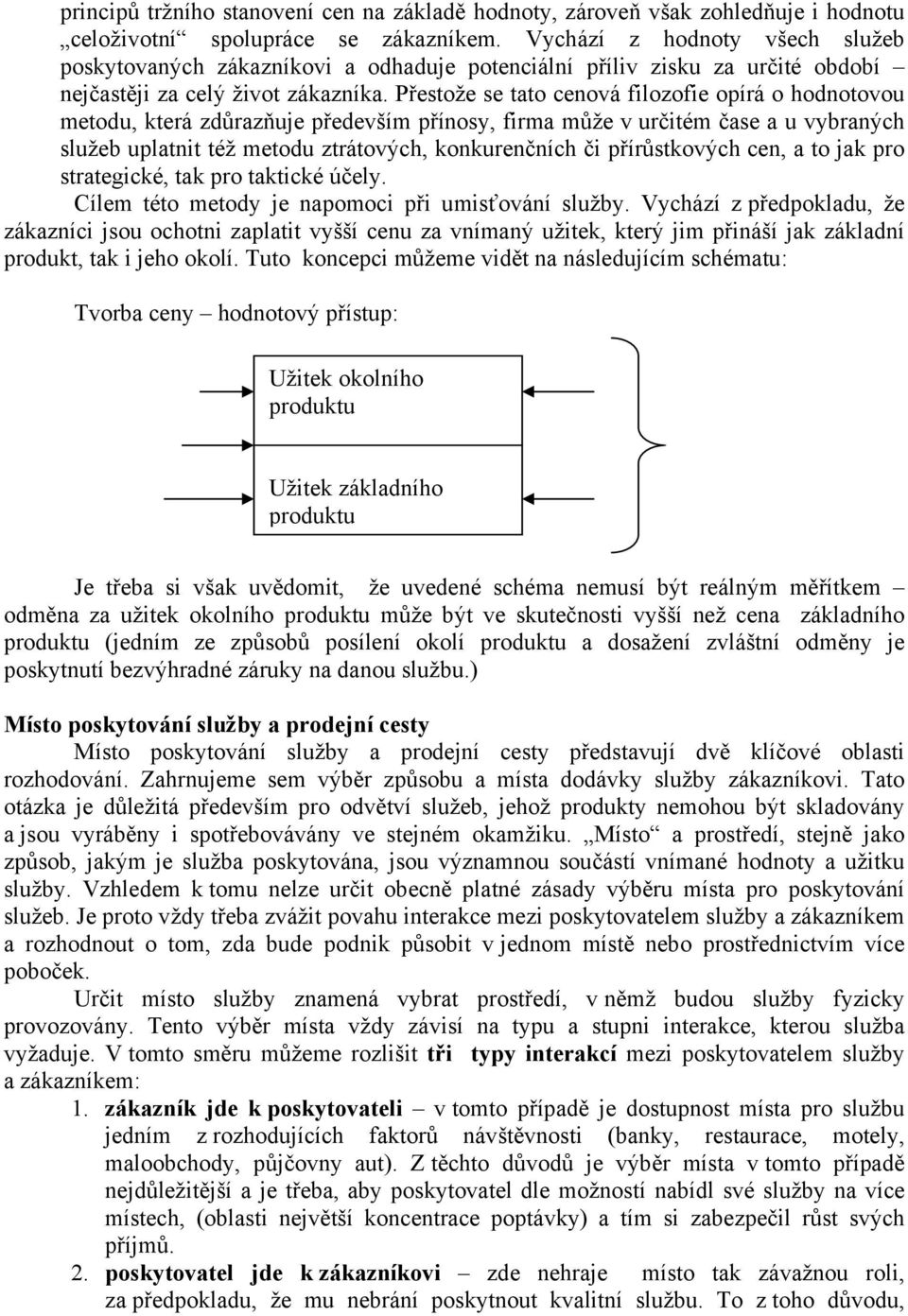 Přestože se tato cenová filozofie opírá o hodnotovou metodu, která zdůrazňuje především přínosy, firma může v určitém čase a u vybraných služeb uplatnit též metodu ztrátových, konkurenčních či