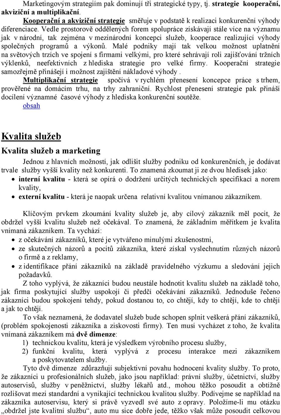 Vedle prostorově oddělených forem spolupráce získávají stále více na významu jak v národní, tak zejména v mezinárodní koncepci služeb, kooperace realizující výhody společných programů a výkonů.