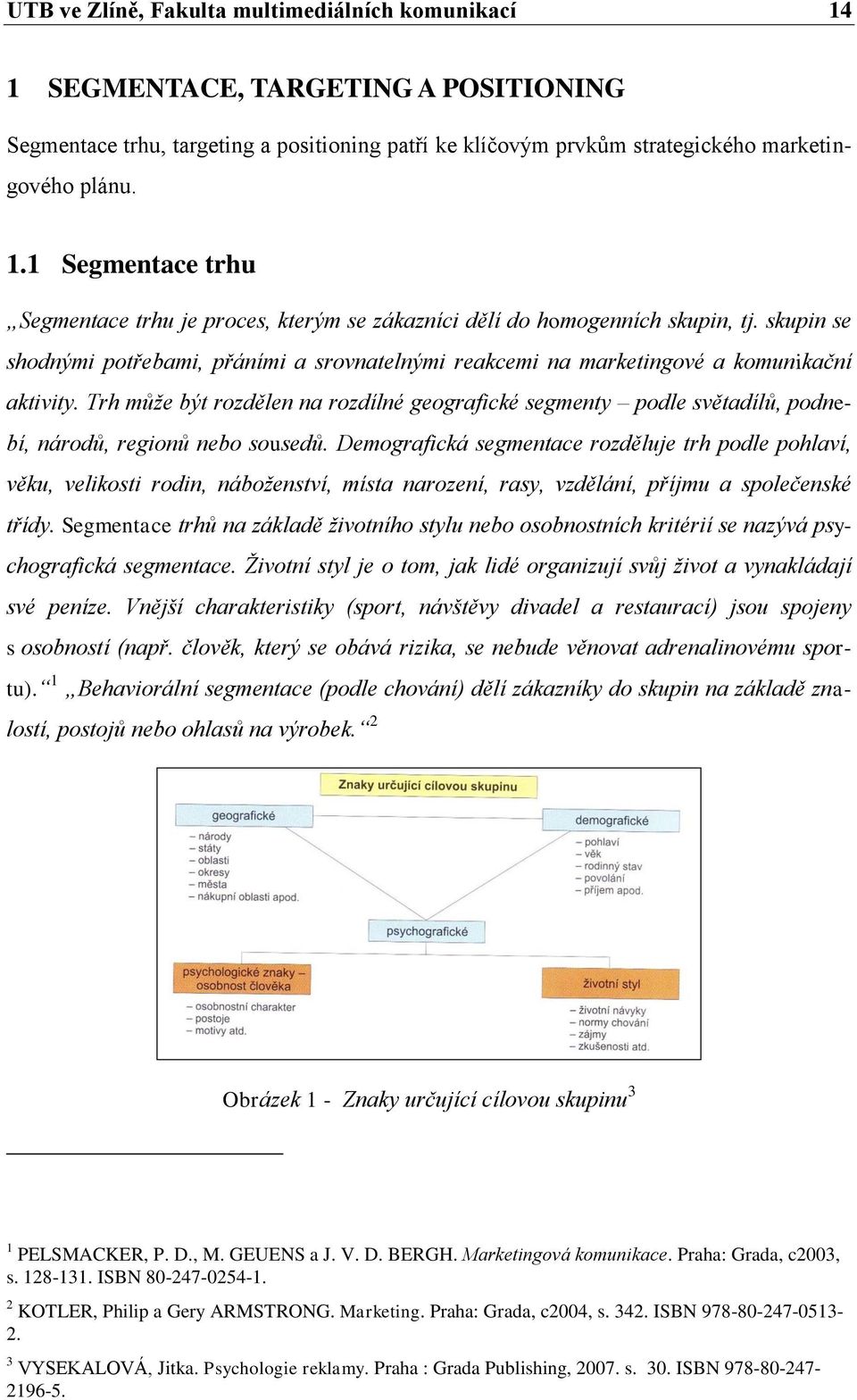 Trh může být rozdělen na rozdílné geografické segmenty podle světadílů, podnebí, národů, regionů nebo sousedů.