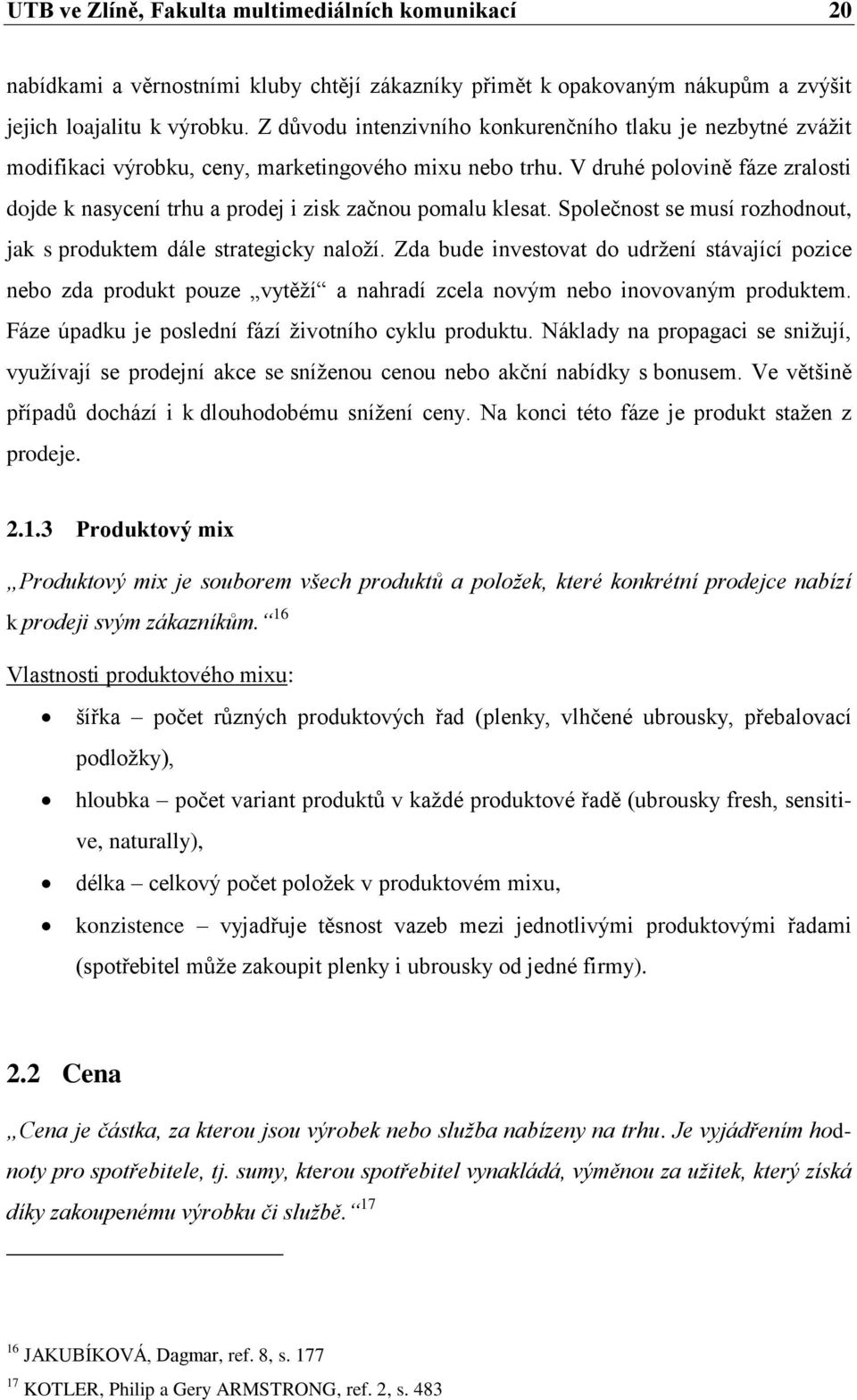 V druhé polovině fáze zralosti dojde k nasycení trhu a prodej i zisk začnou pomalu klesat. Společnost se musí rozhodnout, jak s produktem dále strategicky naloží.