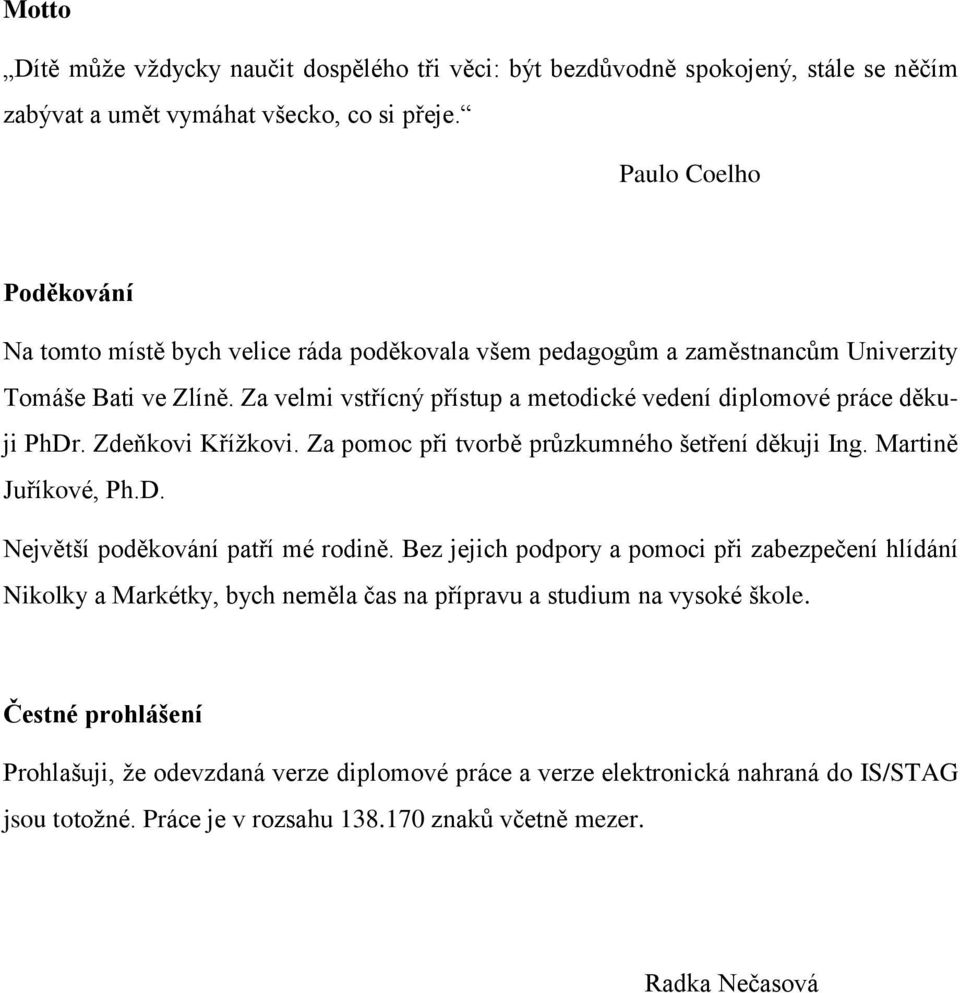 Za velmi vstřícný přístup a metodické vedení diplomové práce děkuji PhDr. Zdeňkovi Křížkovi. Za pomoc při tvorbě průzkumného šetření děkuji Ing. Martině Juříkové, Ph.D. Největší poděkování patří mé rodině.