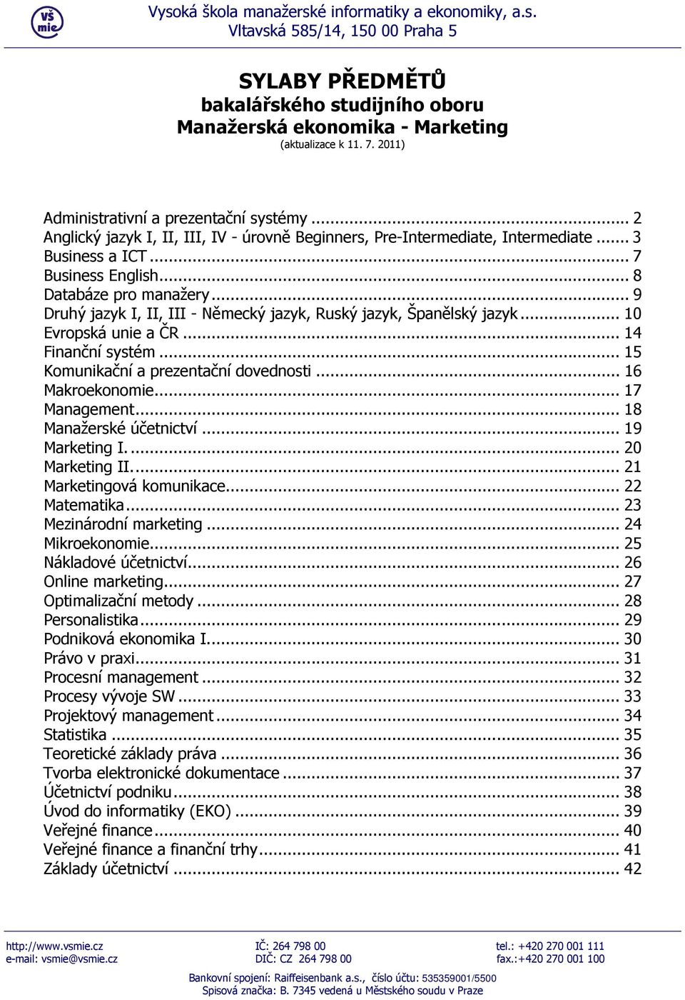 .. 9 Druhý jazyk I, II, III - Německý jazyk, Ruský jazyk, Španělský jazyk... 10 Evropská unie a ČR... 14 Finanční systém... 15 Komunikační a prezentační dovednosti... 16 Makroekonomie... 17 Management.