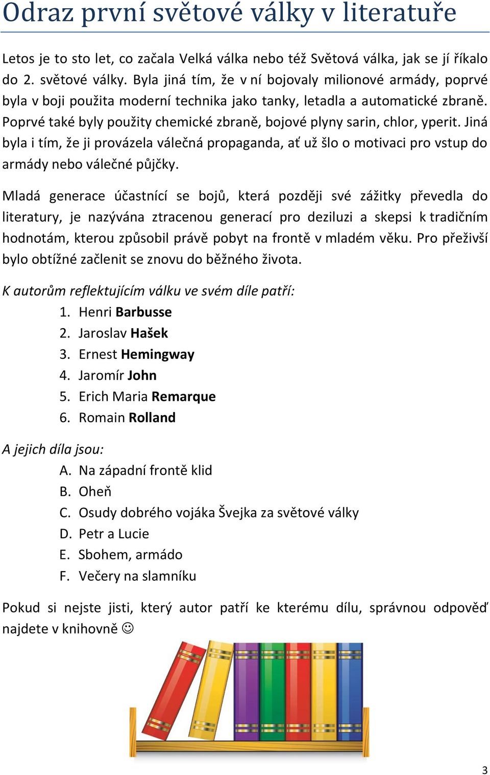 Mladá generace účastnící se bojů, která později své zážitky převedla do literatury, je nazývána ztracenou generací pro deziluzi a skepsi k tradičním hodnotám, kterou způsobil právě pobyt na frontě v