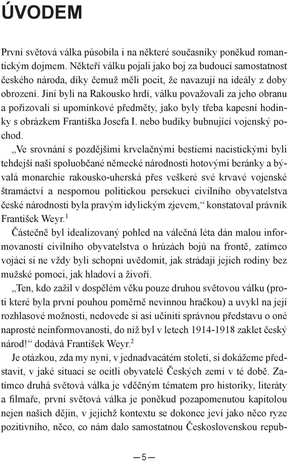 Jiní byli na Rakousko hrdí, válku považovali za jeho obranu a pořizovali si upomínkové předměty, jako byly třeba kapesní hodinky s obrázkem Františka Josefa I. nebo budíky bubnující vojenský pochod.