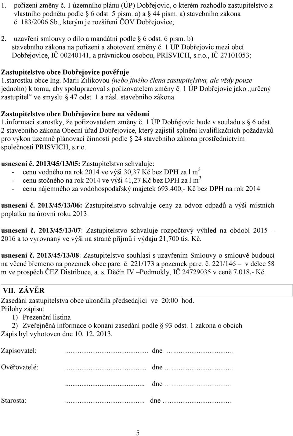 1 ÚP Dobřejovic mezi obcí Dobřejovice, IČ 00240141, a právnickou osobou, PRISVICH, s.r.o., IČ 27101053; Zastupitelstvo obce Dobřejovice pověřuje 1.starostku obce Ing.