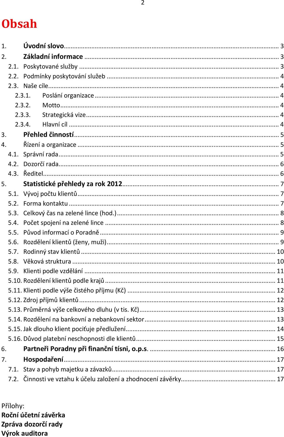 .. 7 5.2. Forma kontaktu... 7 5.3. Celkový čas na zelené lince (hod.)... 8 5.4. Počet spojení na zelené lince... 8 5.5. Původ informací o Poradně... 9 5.6. Rozdělení klientů (ženy, muži)... 9 5.7. Rodinný stav klientů.