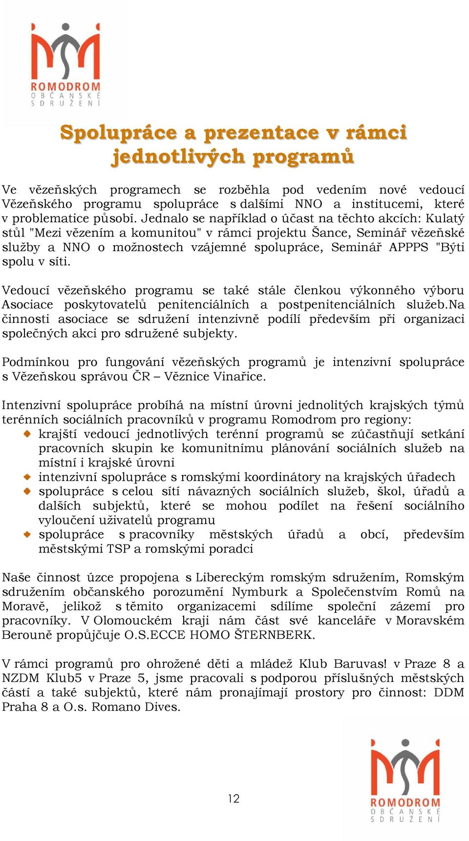 Jednalo se například o účast na těchto akcích: Kulatý stůl "Mezi vězením a komunitou" v rámci projektu Šance, Seminář vězeňské služby a NNO o možnostech vzájemné spolupráce, Seminář APPPS "Býti spolu