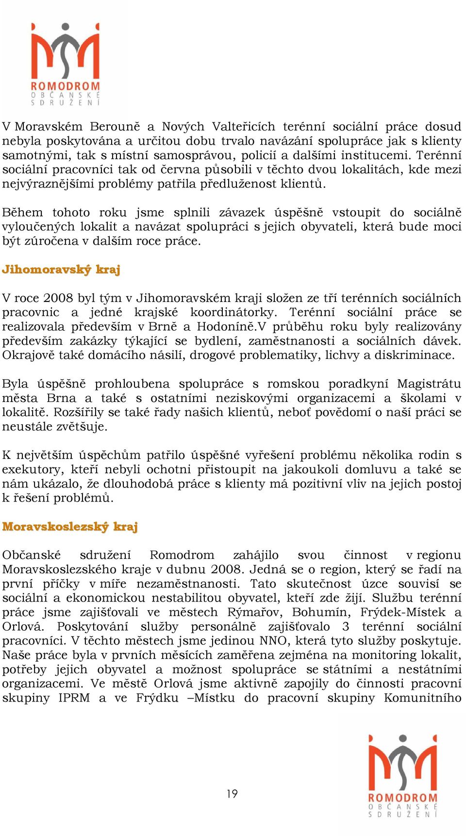 Během tohoto roku jsme splnili závazek úspěšně vstoupit do sociálně vyloučených lokalit a navázat spolupráci s jejich obyvateli, která bude moci být zúročena v dalším roce práce.