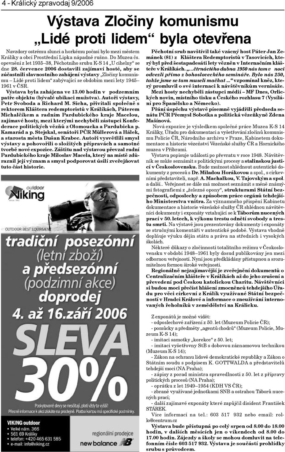 èervence 2006 dostavili zajímaví hosté, aby se zúèastnili slavnostního zahájení výstavy Zloèiny komunismu Lidé proti lidem zabývající se obdobím mezi lety 1945 1961 v ÈSR. Výstava byla zahájena ve 13.