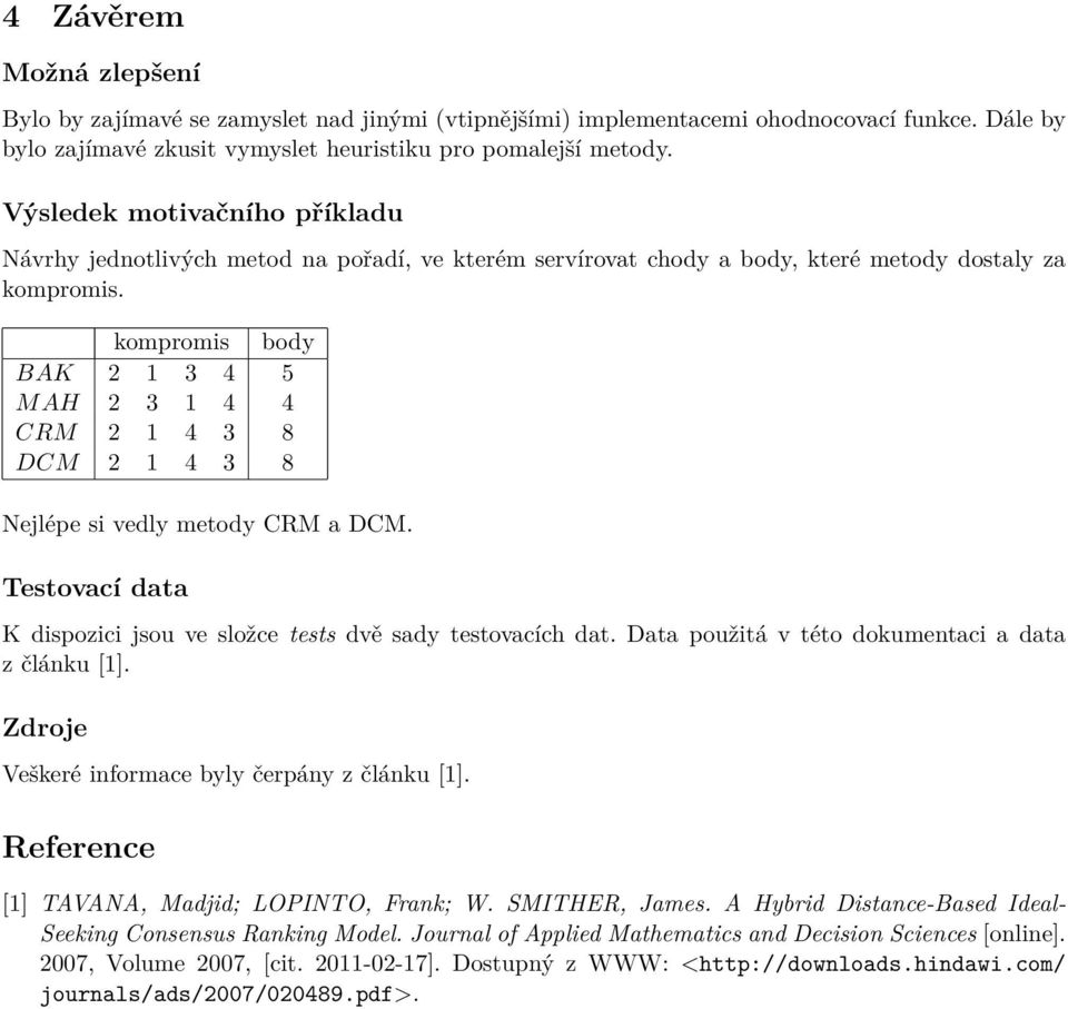 kompromis body BAK 2 1 3 4 5 MAH 2 3 1 4 4 CRM 2 1 4 3 8 DCM 2 1 4 3 8 Nejlépe si vedly metody CRM a DCM. Testovací data K dispozici jsou ve složce tests dvě sady testovacích dat.