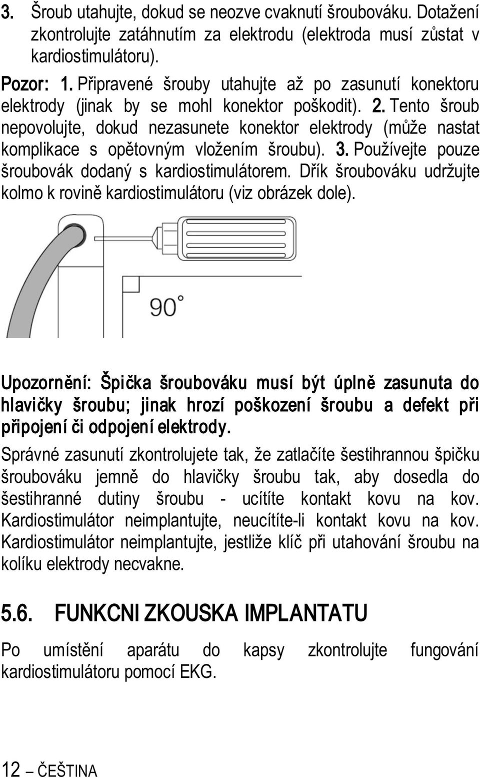 Tento šroub nepovolujte, dokud nezasunete konektor elektrody (m že nastat komplikace s op tovným vložením šroubu). 3. Používejte pouze šroubovák dodaný s kardiostimulátorem.