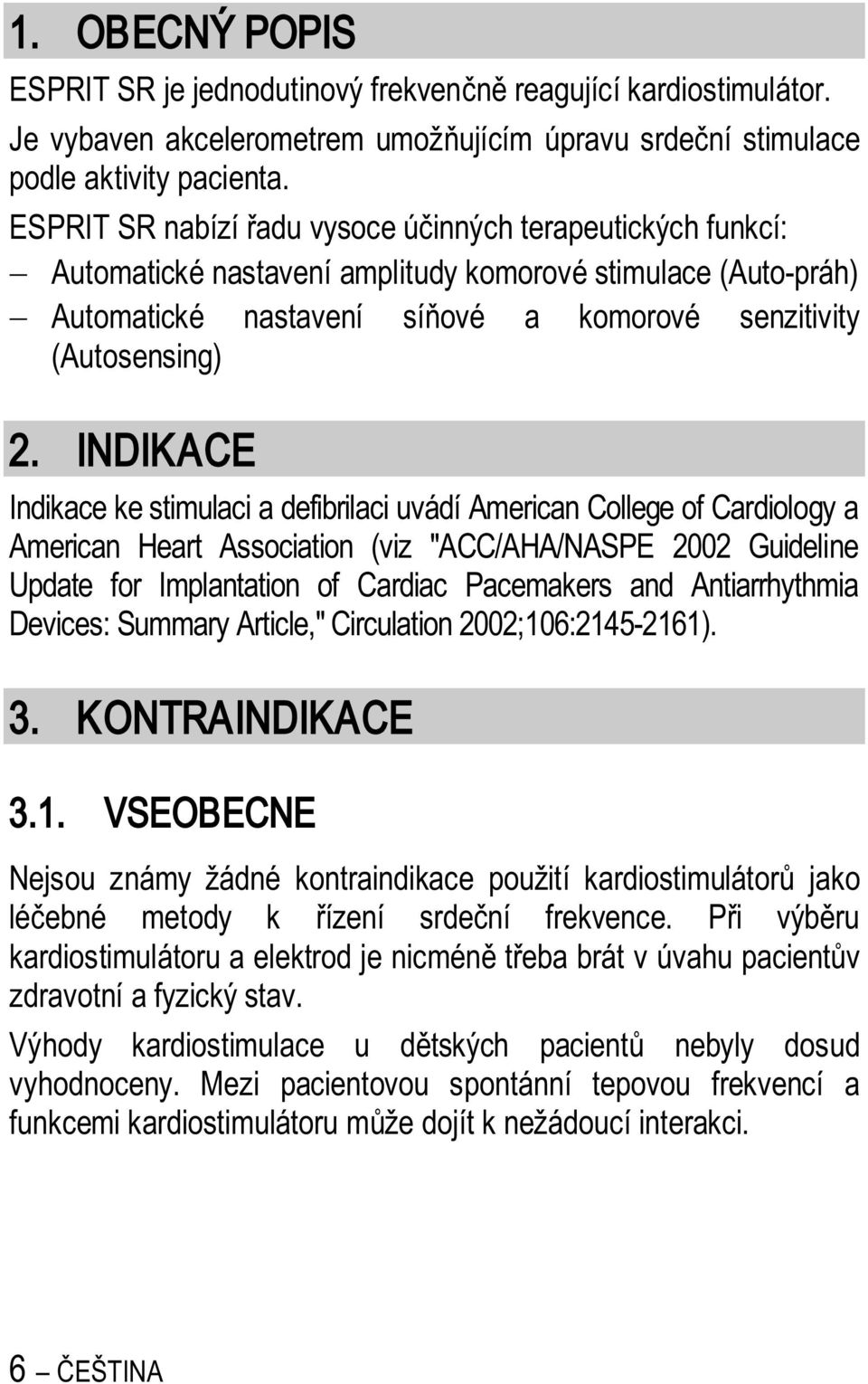 INDIKACE Indikace ke stimulaci a defibrilaci uvádí American College of Cardiology a American Heart Association (viz "ACC/AHA/NASPE 2002 Guideline Update for Implantation of Cardiac Pacemakers and
