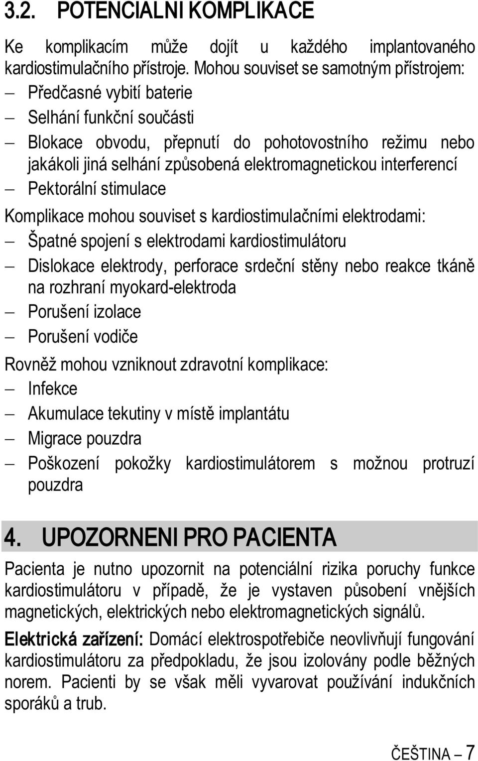 interferencí Pektorální stimulace Komplikace mohou souviset s kardiostimula ními elektrodami: Špatné spojení s elektrodami kardiostimulátoru Dislokace elektrody, perforace srde ní st ny nebo reakce