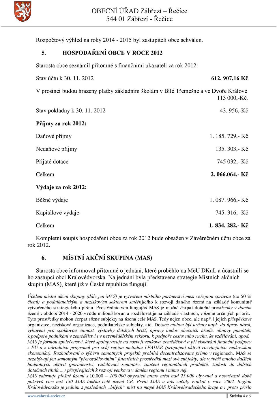 956,-Kč Příjmy za rok 2012: Daňové příjmy Nedaňové příjmy Přijaté dotace Celkem 1. 185. 729,- Kč 135. 303,- Kč 745 032,- Kč 2. 066.064,- Kč Výdaje za rok 2012: Běžné výdaje Kapitálové výdaje Celkem 1.