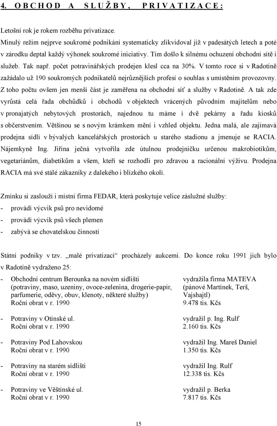 Tak např. počet potravinářských prodejen klesl cca na 30%. V tomto roce si v Radotíně zažádalo už 190 soukromých podnikatelů nejrůznějších profesí o souhlas s umístěním provozovny.